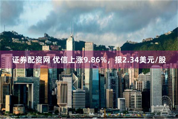 证券配资网 优信上涨9.86%，报2.34美元/股