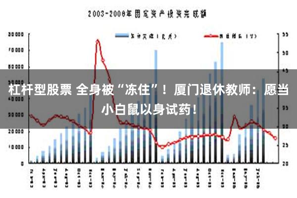 杠杆型股票 全身被“冻住”！厦门退休教师：愿当小白鼠以身试药！