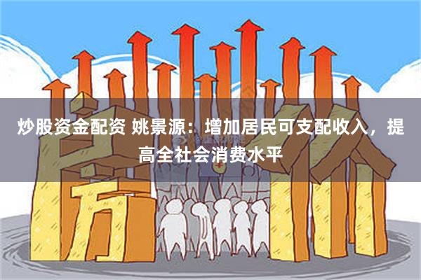 炒股资金配资 姚景源：增加居民可支配收入，提高全社会消费水平