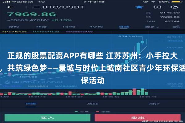 正规的股票配资APP有哪些 江苏苏州：小手拉大手，共筑绿色梦——景城与时代上城南社区青少年环保活动