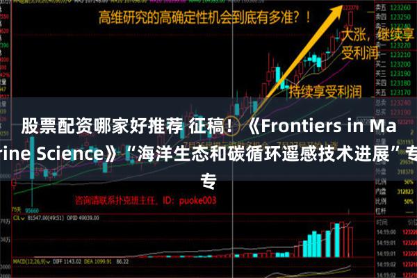 股票配资哪家好推荐 征稿！《Frontiers in Marine Science》“海洋生态和碳循环遥感技术进展”专