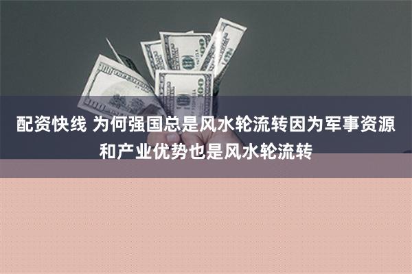 配资快线 为何强国总是风水轮流转因为军事资源和产业优势也是风水轮流转