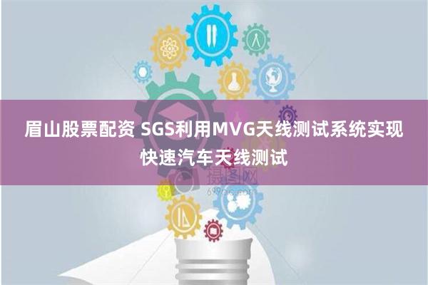 眉山股票配资 SGS利用MVG天线测试系统实现快速汽车天线测试