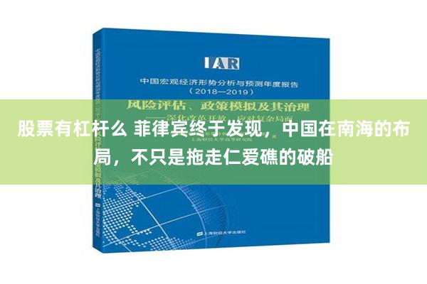 股票有杠杆么 菲律宾终于发现，中国在南海的布局，不只是拖走仁爱礁的破船