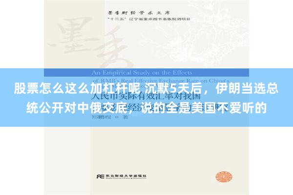 股票怎么这么加杠杆呢 沉默5天后，伊朗当选总统公开对中俄交底，说的全是美国不爱听的