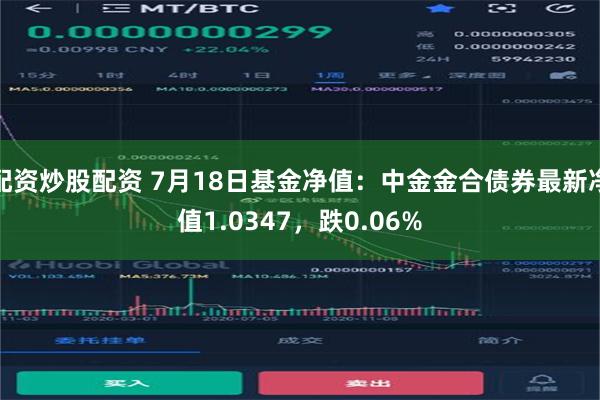 配资炒股配资 7月18日基金净值：中金金合债券最新净值1.0347，跌0.06%