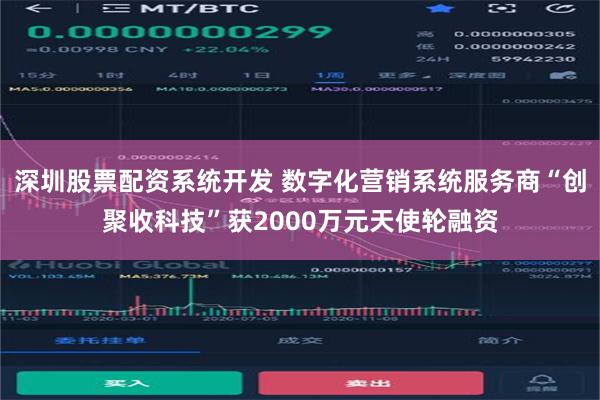 深圳股票配资系统开发 数字化营销系统服务商“创聚收科技”获2000万元天使轮融资