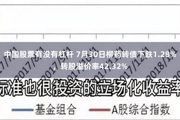 中国股票有没有杠杆 7月30日柳药转债下跌1.28%，转股溢价率42.32%