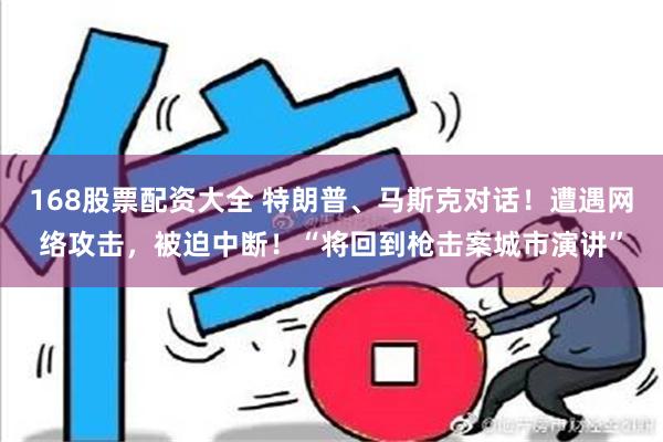 168股票配资大全 特朗普、马斯克对话！遭遇网络攻击，被迫中断！“将回到枪击案城市演讲”