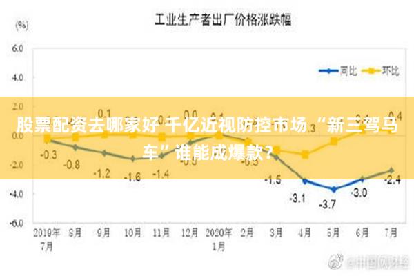 股票配资去哪家好 千亿近视防控市场 “新三驾马车”谁能成爆款？