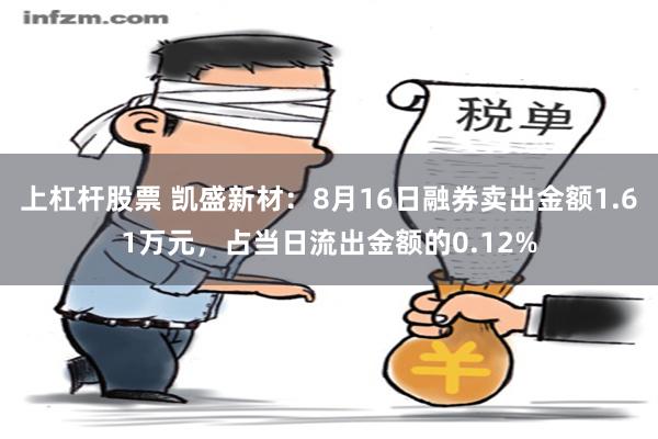 上杠杆股票 凯盛新材：8月16日融券卖出金额1.61万元，占当日流出金额的0.12%