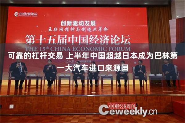 可靠的杠杆交易 上半年中国超越日本成为巴林第一大汽车进口来源国