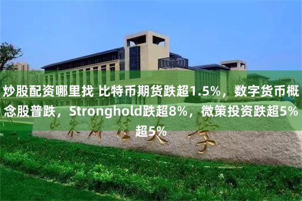 炒股配资哪里找 比特币期货跌超1.5%，数字货币概念股普跌，Stronghold跌超8%，微策投资跌超5%