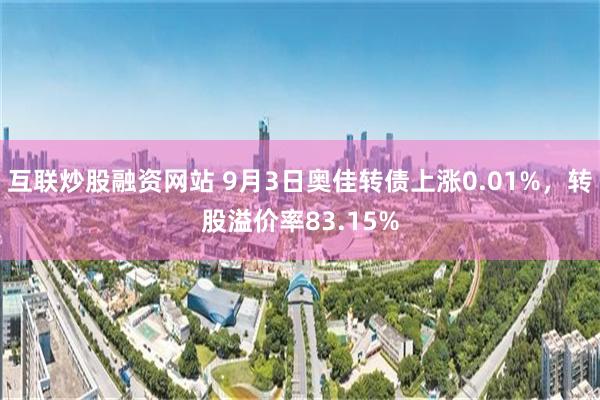 互联炒股融资网站 9月3日奥佳转债上涨0.01%，转股溢价率83.15%