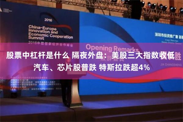 股票中杠杆是什么 隔夜外盘：美股三大指数收低 汽车、芯片股普跌 特斯拉跌超4%