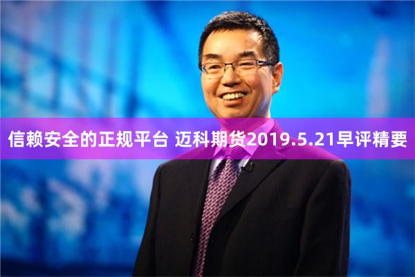 信赖安全的正规平台 迈科期货2019.5.21早评精要