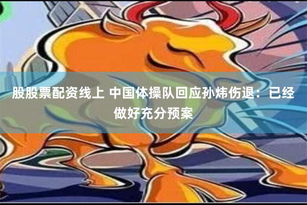 股股票配资线上 中国体操队回应孙炜伤退：已经做好充分预案