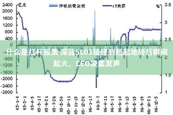 什么是扛杆股票 深蓝SL03磕碰到翘起地砖后瞬间起火，CEO凌晨发声