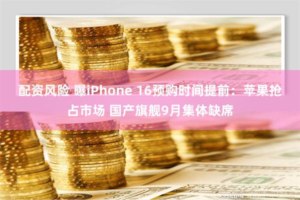 配资风险 曝iPhone 16预购时间提前：苹果抢占市场 国产旗舰9月集体缺席