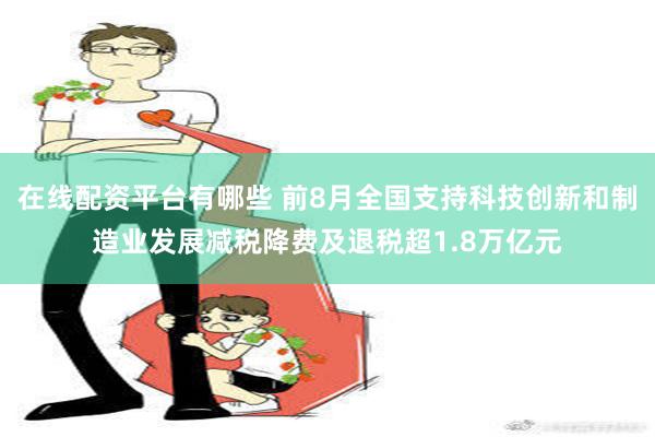 在线配资平台有哪些 前8月全国支持科技创新和制造业发展减税降费及退税超1.8万亿元