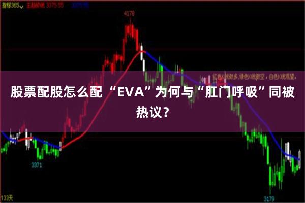 股票配股怎么配 “EVA”为何与“肛门呼吸”同被热议？