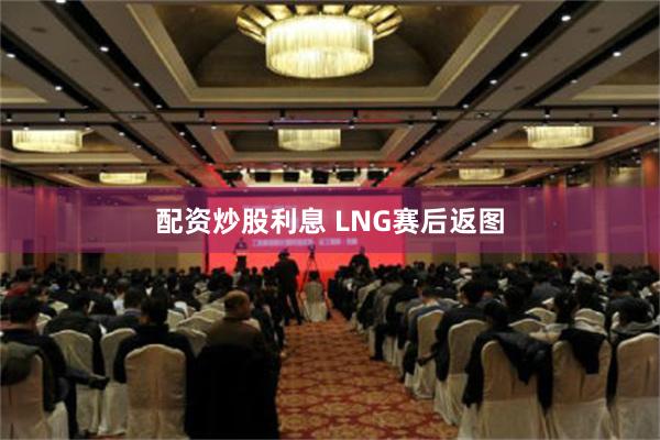 配资炒股利息 LNG赛后返图