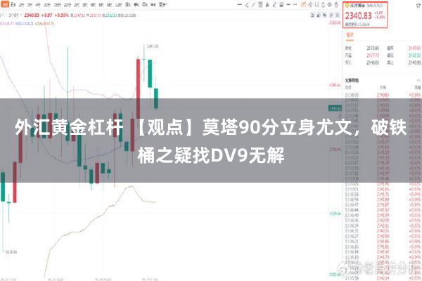 外汇黄金杠杆 【观点】莫塔90分立身尤文，破铁桶之疑找DV9无解