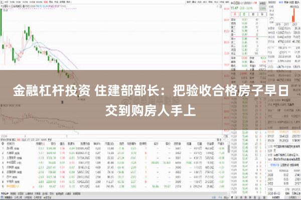 金融杠杆投资 住建部部长：把验收合格房子早日交到购房人手上