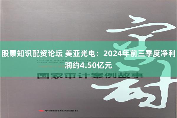 股票知识配资论坛 美亚光电：2024年前三季度净利润约4.50亿元