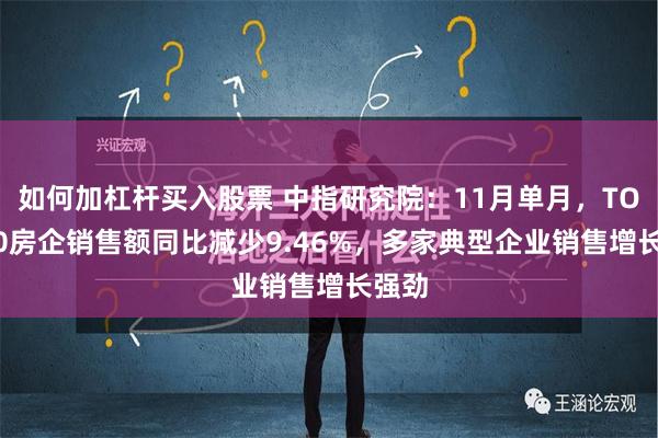 如何加杠杆买入股票 中指研究院：11月单月，TOP100房企销售额同比减少9.46%，多家典型企业销售增长强劲