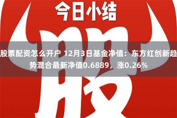 股票配资怎么开户 12月3日基金净值：东方红创新趋势混合最新净值0.6889，涨0.26%