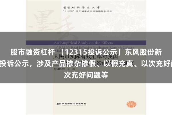 股市融资杠杆 【12315投诉公示】东风股份新增2件投诉公示，涉及产品掺杂掺假、以假充真、以次充好问题等