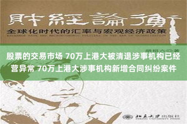 股票的交易市场 70万上港大被清退涉事机构已经营异常 70万上港大涉事机构新增合同纠纷案件