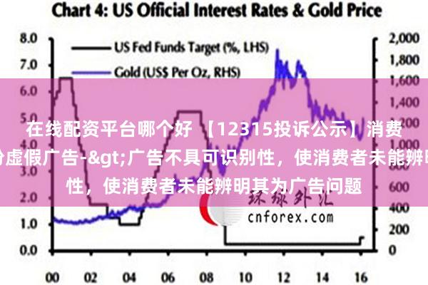 在线配资平台哪个好 【12315投诉公示】消费者投诉润本股份虚假广告->广告不具可识别性，使消费者未能辨明其为广告问题