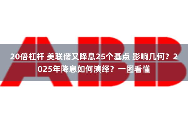 20倍杠杆 美联储又降息25个基点 影响几何？2025年降息如何演绎？一图看懂