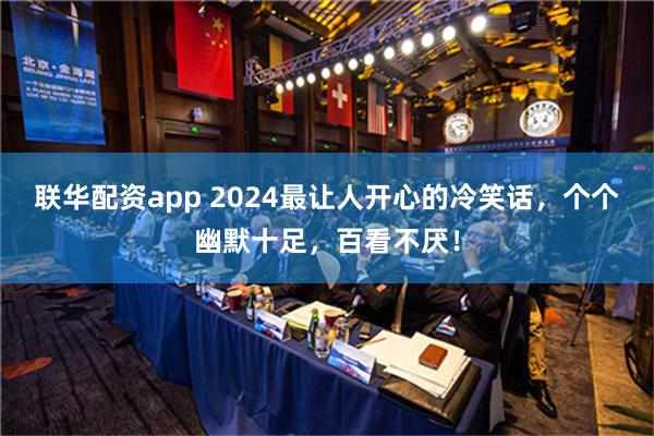 联华配资app 2024最让人开心的冷笑话，个个幽默十足，百看不厌！