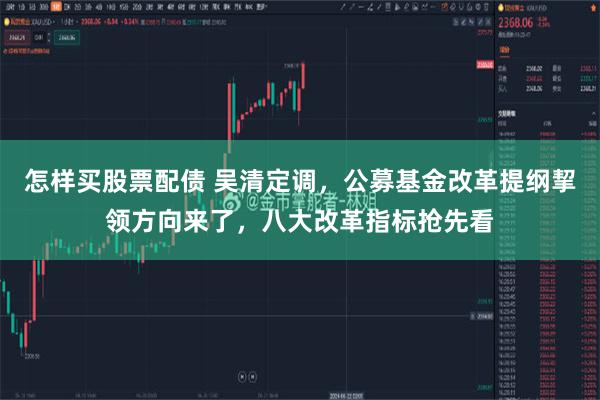 怎样买股票配债 吴清定调，公募基金改革提纲挈领方向来了，八大改革指标抢先看