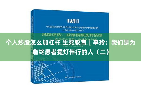 个人炒股怎么加杠杆 生死教育｜李玲：我们是为临终患者提灯伴行的人（二）